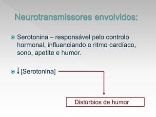 Neurotransmissoresenvolvidos:Serotonina – responsávelpelocontrolo hormonal, influenciando o ritmocardíaco, sono, apetite e humor.  [Serotonina]Distúrbios de humor