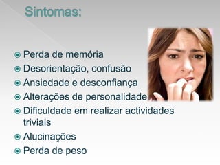 Sintomas:Perda de memóriaDesorientação, confusãoAnsiedadeedesconfiançaAlterações de personalidadeDificuldadeemrealizaractividadestriviaisAlucinaçõesPerda de peso