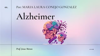 Alzheimer
Por: MARIA LAURA CONEJO GONZALEZ
01.
Prof. Jesus Morun
 
