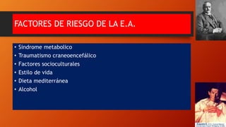 FACTORES DE RIESGO DE LA E.A.
• Sindrome metabolico
• Traumatismo craneoencefálico
• Factores socioculturales
• Estilo de vida
• Dieta mediterránea
• Alcohol
 