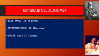 ESTADIAJE DEL ALZHEIMER
• LEVE: MMSE 24- 18 puntos
• MODERADO MMSE 18- 10 puntos
• GRAVE MMSE 10- 0 puntos
 