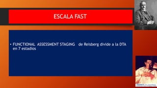 ESCALA FAST
• FUNCTIONAL ASSESSMENT STAGING de Reisberg divide a la DTA
en 7 estadios
 