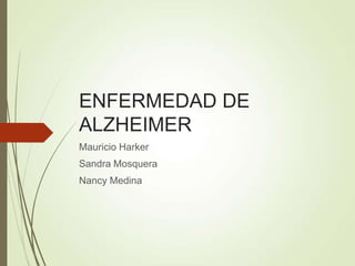 ENFERMEDAD DE
ALZHEIMER
Mauricio Harker
Sandra Mosquera
Nancy Medina
 