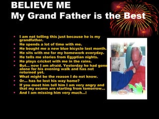 BELIEVE ME  My Grand Father is the Best ,[object Object],[object Object],[object Object],[object Object],[object Object],[object Object],[object Object],[object Object],[object Object],[object Object],[object Object]