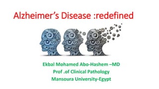 Alzheimer’s Disease :redefined
Ekbal Mohamed Abo-Hashem –MD
Prof .of Clinical Pathology
Mansoura University-Egypt
 