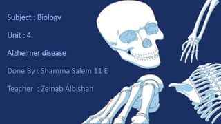 Subject : Biology
Unit : 4
Alzheimer disease
Done By : Shamma Salem 11 E
Teacher : Zeinab Albishah
 
