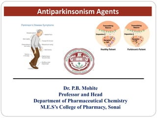 Antiparkinsonism Agents
Dr. P.B. Mohite
Professor and Head
Department of Pharmaceutical Chemistry
M.E.S’s College of Pharmacy, Sonai
 