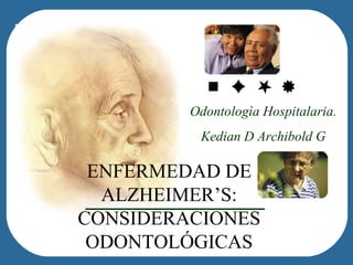 Odontologìa Hospitalaria. Kedian D Archibold G ENFERMEDAD DE  ALZHEIMER’S : CONSIDERACIONES ODONTOLÓGICAS 