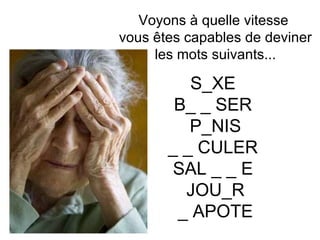 Voyons à quelle vitesse  vous êtes capables de deviner les mots suivants... S_XE  B_ _ SER  P_NIS _ _ CULER  SAL _ _ E  JOU_R _ APOTE 