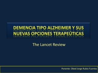 Demencia tipo Alzheimer y sus nuevas opciones terapeúticas TheLancetReview Por: Obed Jorge Rubio Fuentes 