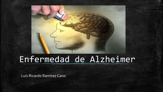 Enfermedad de Alzheimer
Luis Ricardo Ramírez Cano
 