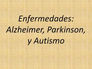 Enfermedades:
Alzheimer, Parkinson,
y Autismo

 