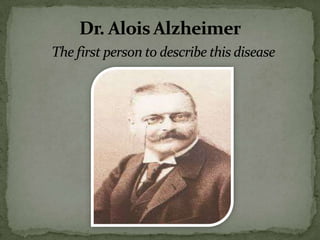 Dr. Alois Alzheimer
The first person to describe this disease

 