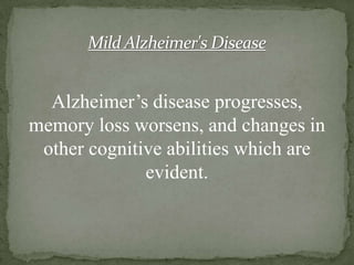 Mild Alzheimer's Disease

Alzheimer’s disease progresses,
memory loss worsens, and changes in
other cognitive abilities which are
evident.

 