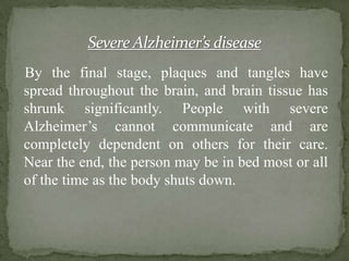 Severe Alzheimer’s disease
By the final stage, plaques and tangles have
spread throughout the brain, and brain tissue has
...