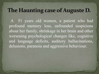 The Haunting case of Auguste D.
A 51 years old women, a patient who had
profound memory loss, unfounded suspicions
about h...
