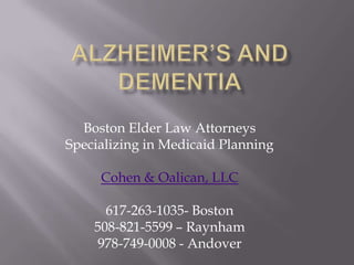 Alzheimer’s and Dementia Boston Elder Law Attorneys Specializing in Medicaid Planning Cohen & Oalican, LLC 617-263-1035- Boston 508-821-5599 – Raynham 978-749-0008 - Andover 