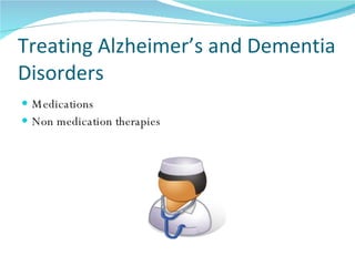 Treating Alzheimer’s and Dementia Disorders Medications Non medication therapies 