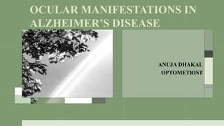 OCULAR MANIFESTATIONS IN
ALZHEIMER’S DISEASE
ANUJA DHAKAL
OPTOMETRIST
 