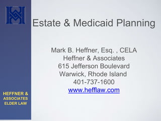 HEFFNER & 
ASSOCIATES 
ELDER LAW 
Estate & Medicaid Planning 
Mark B. Heffner, Esq. , CELA 
Heffner & Associates 
615 Jefferson Boulevard 
Warwick, Rhode Island 
401-737-1600 
www.hefflaw.com 
 