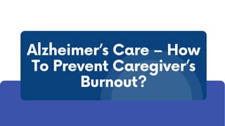Alzheimer’s Care – How
To Prevent Caregiver’s
Burnout?
 