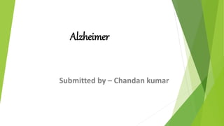 Alzheimer
Submitted by – Chandan kumar
 