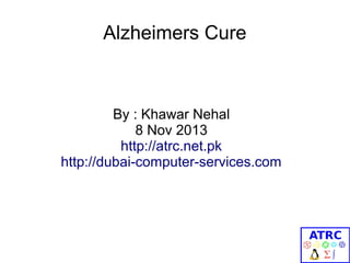 Alzheimers Cure

By : Khawar Nehal
8 Nov 2013
http://atrc.net.pk
http://dubai-computer-services.com

 