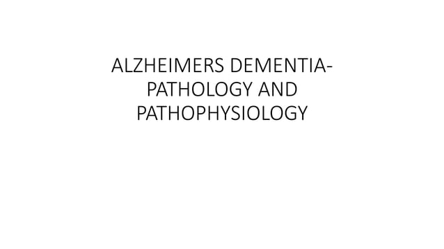 ALZHEIMERS DEMENTIA-PATHOLOGY AND PATHOPHYSIOLOGY.pptx