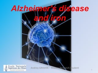 Alzheimer's disease
     and iron




    Andrey GRISHIN – Master Research Student
                                               1
 
