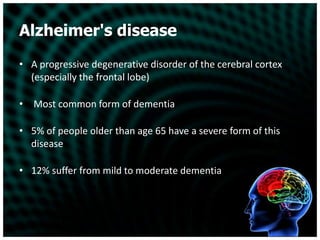 Alzheimer's diseaseA progressive degenerative disorder of the cerebral cortex (especially the frontal lobe) Most common form of dementia5% of people older than age 65 have a severe form of this disease12% suffer from mild to moderate dementia