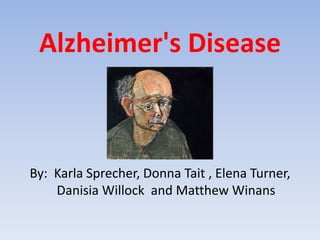 Alzheimer's Disease By:  Karla Sprecher, Donna Tait , Elena Turner, DanisiaWillock  and Matthew Winans 