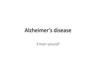 Alzheimer's disease
Eman youssif

 