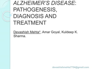 ALZHEIMER’S DISEASE:
PATHOGENESIS,
DIAGNOSIS AND
TREATMENT
Devashish Mehta*, Amar Goyal, Kuldeep K.
Sharma.
devashishmehta7754@gmail.com
 