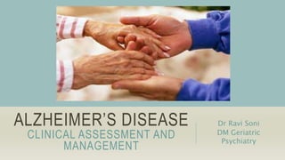 ALZHEIMER’S DISEASE
CLINICAL ASSESSMENT AND
MANAGEMENT
Dr Ravi Soni
DM Geriatric
Psychiatry
 