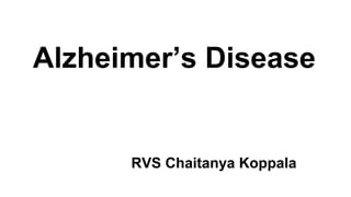 Alzheimer’s Disease
RVS Chaitanya Koppala
 