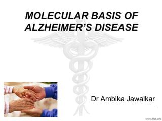 MOLECULAR BASIS OF
ALZHEIMER’S DISEASE
Dr Ambika Jawalkar
.
 