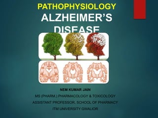 PATHOPHYSIOLOGY
ALZHEIMER’S
DISEASE
NEM KUMAR JAIN
MS (PHARM.) PHARMACOLOGY & TOXICOLOGY
ASSISTANT PROFESSOR, SCHOOL OF PHARMACY
ITM UNIVERSITY GWALIOR
 