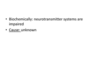 • Biochemically: neurotransmitter systems are
impaired
• Cause: unknown
 