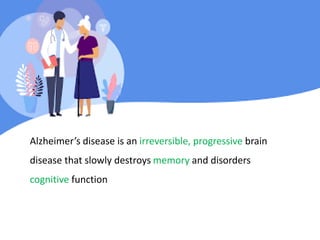 Alzheimer’s disease is an irreversible, progressive brain
disease that slowly destroys memory and disorders
cognitive function
 