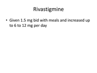Rivastigmine
• Given 1.5 mg bid with meals and increased up
to 6 to 12 mg per day
 