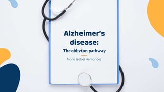 Maria Isabel Hernandez
Alzheimer’s
disease:
The oblivion pathway
 