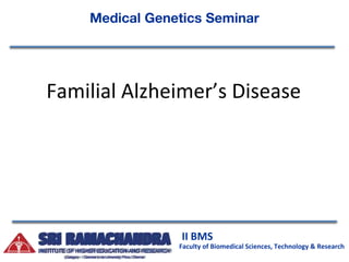 Medical Genetics Seminar
II BMS
Faculty of Biomedical Sciences, Technology & Research
Familial Alzheimer’s Disease
 