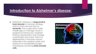 Introduction to Alzheimer’s disease:
 Alzheimer’s disease is a degenerative
brain disorder of unknown etiology
which is m...