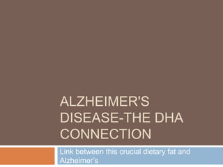 ALZHEIMER'S 
DISEASE-THE DHA 
CONNECTION 
Link between this crucial dietary fat and 
Alzheimer’s 
 