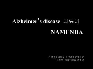 Alzheimer’s disease  치료제 NAMENDA 환경생명과학부 생명환경공학전공 2 학년  20081065  조경빈 