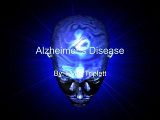 Alzheimer’s Disease
By: Ryan Triplett
 