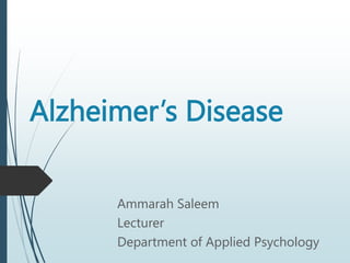 Alzheimer’s Disease
Ammarah Saleem
Lecturer
Department of Applied Psychology
 