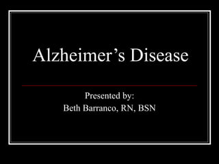 Alzheimer’s Disease Presented by: Beth Barranco, RN, BSN 