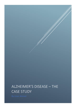 ALZHEIMER’S DISEASE – THE
CASE STUDY
By Uzair Ahmed
 