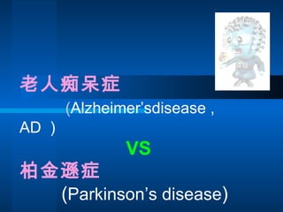 老人痴呆症   ( Alzheimer’sdisease , AD ）  VS 柏金遜症   ( Parkinson’s disease ) 